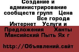 Создание и администрирование сообществ/групп › Цена ­ 5000-10000 - Все города Интернет » Услуги и Предложения   . Ханты-Мансийский,Пыть-Ях г.
